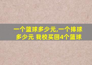 一个篮球多少元,一个排球多少元 我校买回4个篮球